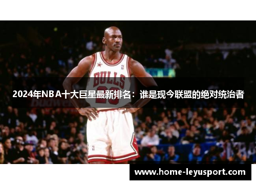 2024年NBA十大巨星最新排名：谁是现今联盟的绝对统治者