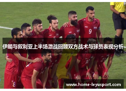 伊朗与叙利亚上半场激战回顾双方战术与球员表现分析